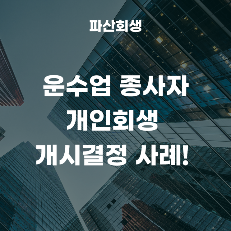  서울회생법원 도봉 50대 운수업 개인회생 개시결정 사례!(서울개인회생 도봉개인회생)