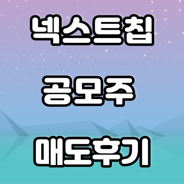 넥스트칩 공모주 매도 후기