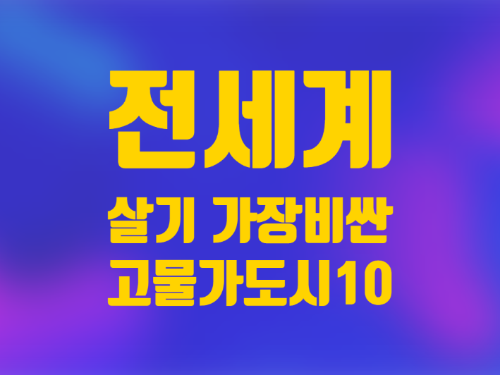  전세계에서 물가 높은 생활비 비싼 도시 10