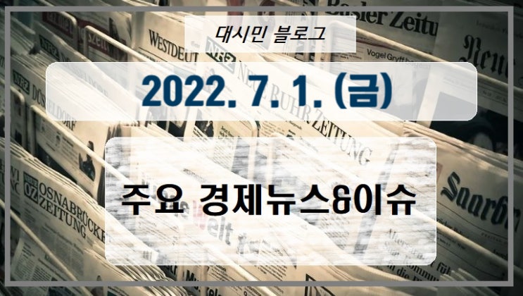 DAY 주요경제뉴스&이슈 2022-07-01