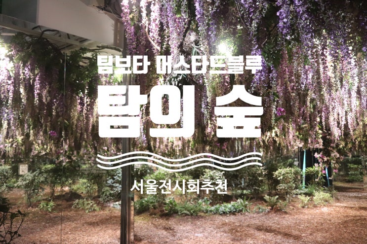  팀보타 : 머스타드블루 탐의숲 갤러리아포레 서울숲 서울전시회 서울가볼만한곳