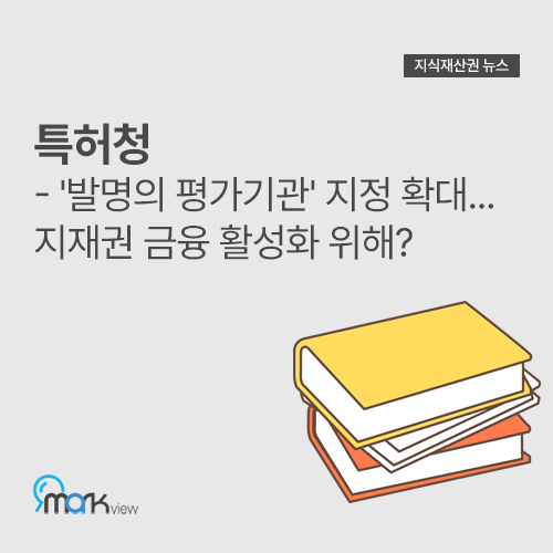  [특허청 - '발명의 평가기관' 지정 확대... 지재권 금융 활성화 위해?] / 혼자서 상표등록출원 꿀팁
