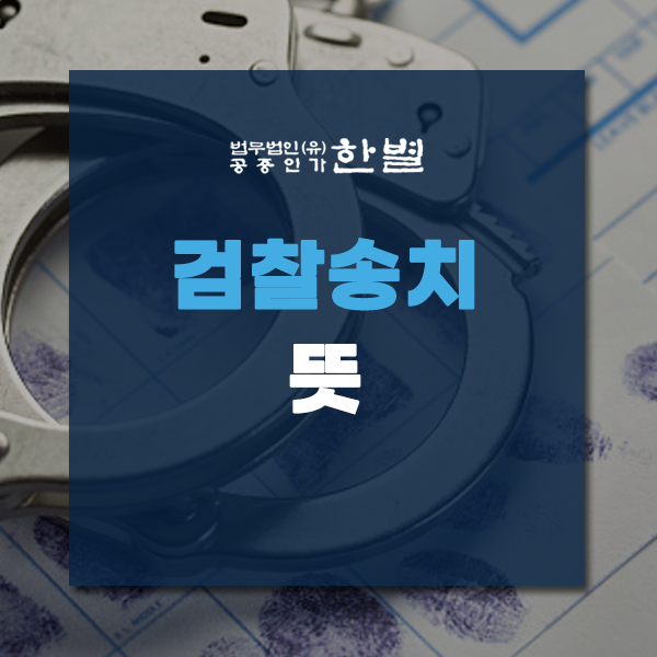 검찰송치 뜻 헷갈리는 법률용어 알아봐요