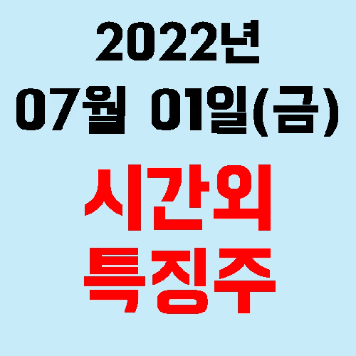  오늘의 시간외 특징주 2022년 07월 01일(금)