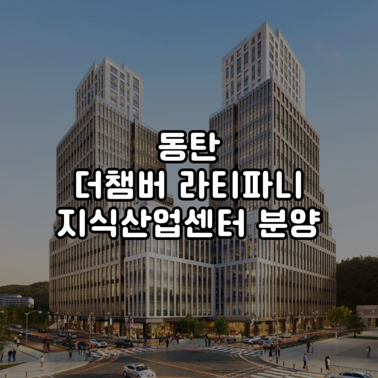  동탄 더챔버 라티파니 대규모 지식산업센터 분양 안내