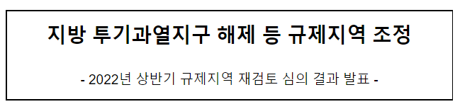 지방 투기과열지구 해제 등 규제지역 조정(2022년 상반기 규제지역 재검토 심의 결과 발표)_국토교통부 지방 투기과열지구 해제 등 규제지역 조정(2022년 상반기 규제지역 재검토 심의 결과 발표)_국토교통부