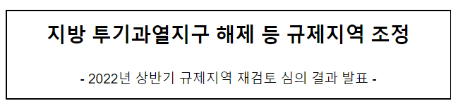 지방 투기과열지구 해제 등 규제지역 조정(2022년 상반기 규제지역 재검토 심의 결과 발표)_국토교통부