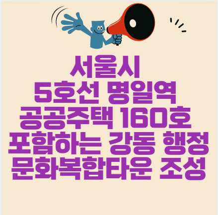 서울시 5호선 명일역 공공주택 160호 포함하는 강동 행정문화복합타운 조성