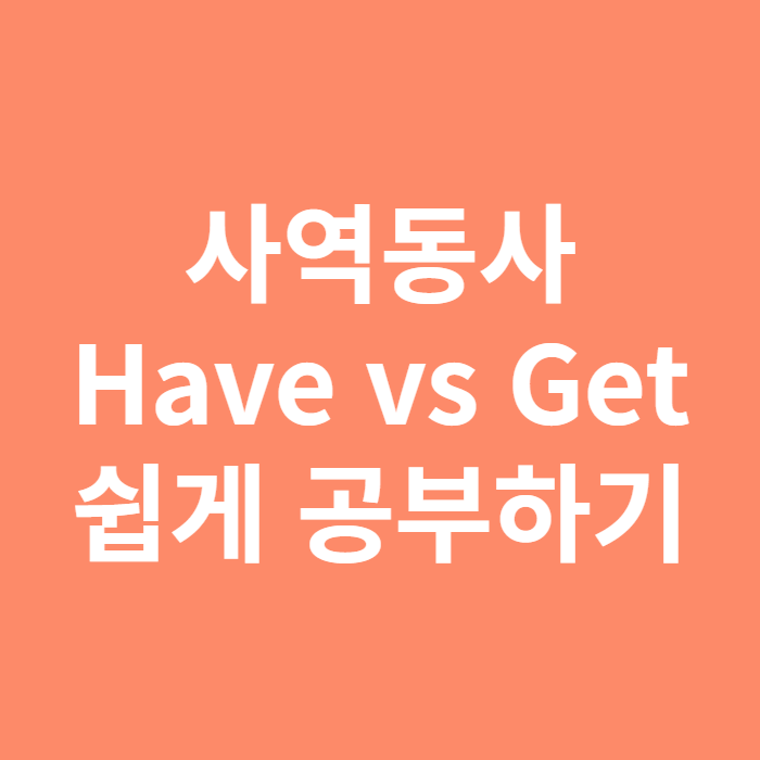  사역동사 have, get 차이 (속 시원하게 이해하기)