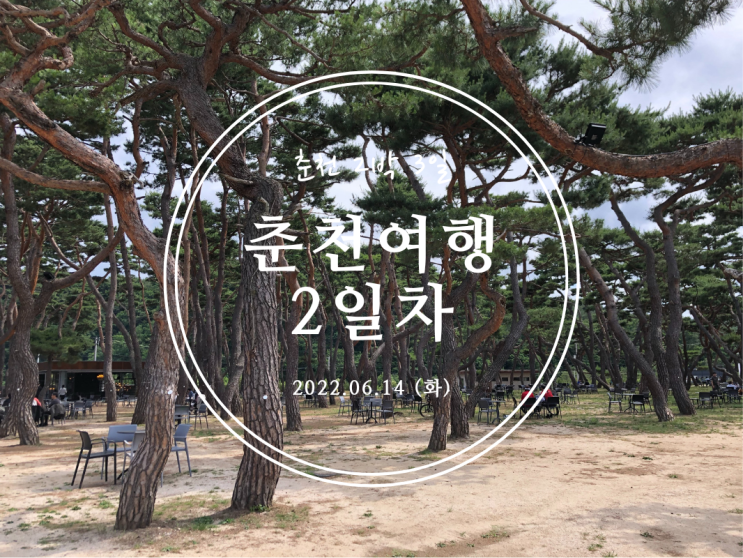  [춘천] 강원도 춘천 2박 3일 여행기 2일차 - 2022.06.14(화)