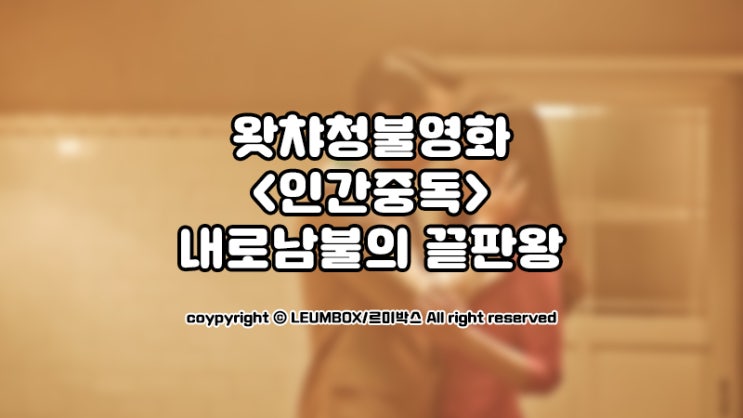  왓챠청불 내로남불의 끝판왕영화 인간중독