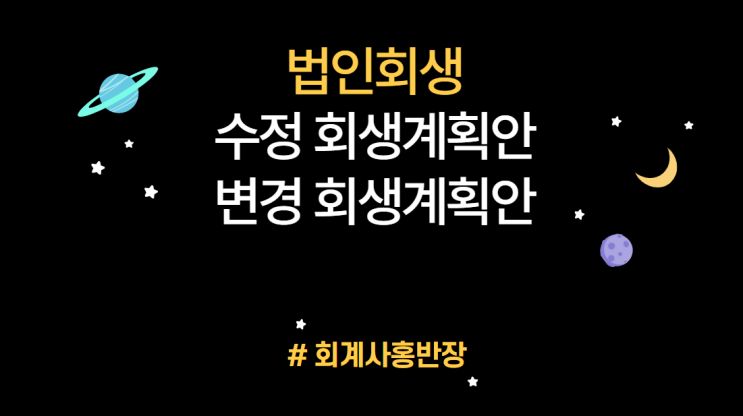 [법인회생] 수정회생계획안 vs 변경회생계획안, 인가후 변경회생계획이란? 회생계획안 불리하게 변경 가능 여부, 인가후 변경회생계획안 동의간주 #회계사홍반장