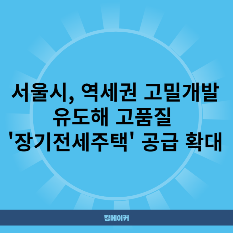  서울시, 역세권 고밀개발 유도해 고품질 '장기전세주택' 공급 확대