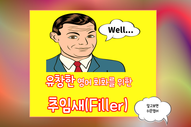  유창한 영어 회화를 위한 핵심 추임새(Filler) 5가지