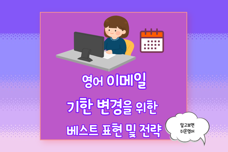  비즈니스 영어 Email- 프로젝트 기한 변경을 위한 표현 및 전략 (앞당김/준수/연장)