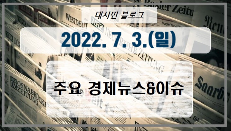  DAY 주요경제뉴스&이슈 2022-07-03