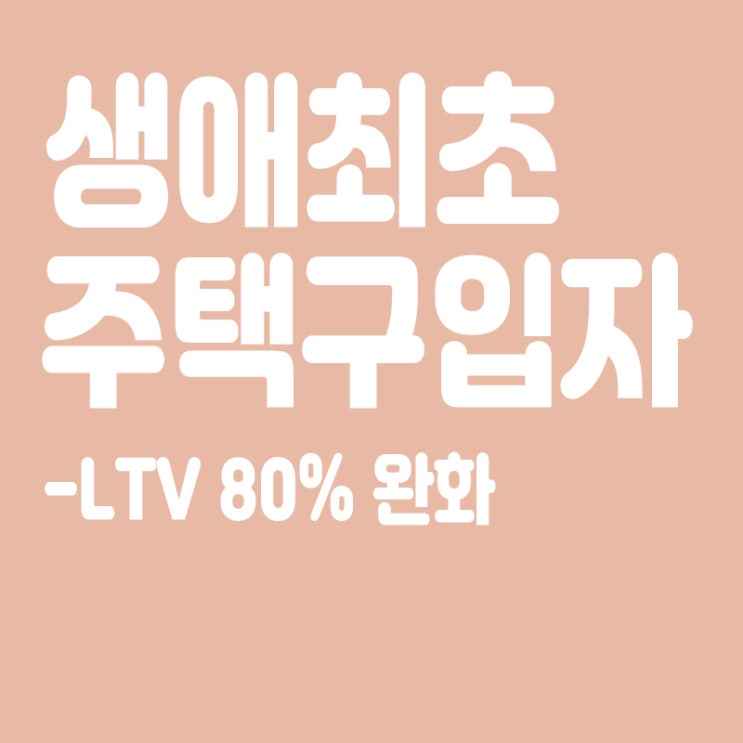  생애최초 LTV80% 완화,생애 첫 주택구입자 집값 80% 대출,생애최초 기준