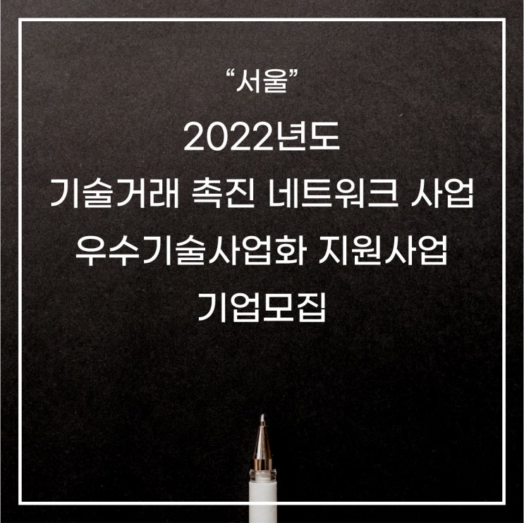 [서울] 2022년 기술거래촉진네트워크사업 우수기술사업화 지원사업 기업모집