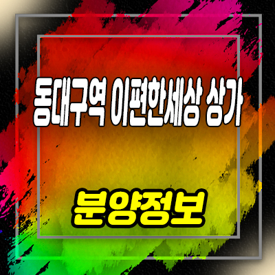  동대구역 이편한세상 센텀스퀘어 상업시설 주상복합 아파트 단지내 상가 입지분석 및 투자 잔여호실 안내