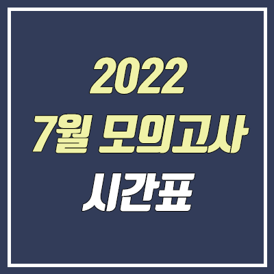 2022 7월 모의고사 시간표 & 출제 범위 (고3 / 2023학년도) 2022 7월 모의고사 시간표 & 출제 범위 (고3 / 2023학년도)