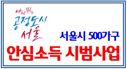 서울시 안심소득 시범사업 지급개시 (feat. 7월 11일) : 500가구, 기초생활수급가구, 생계급여, 기초연금, 중위소득, 차상위계층, 생계의료주거교육