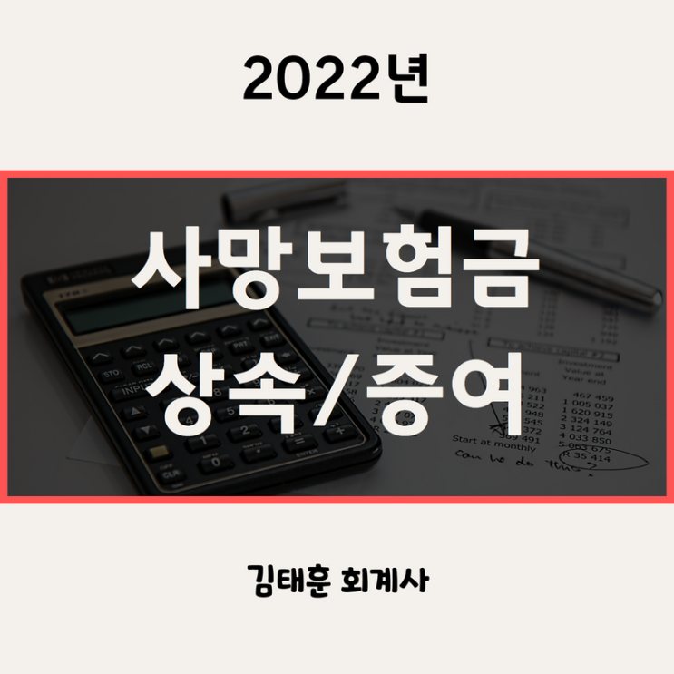 사망보험금, 생명보험금 상속세/증여세 과세기준 [상속,증여 전문 세무사]