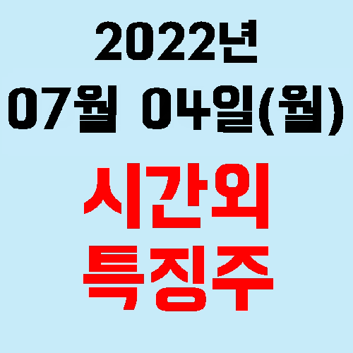  오늘의 시간외 특징주 2022년 07월 04일(월)