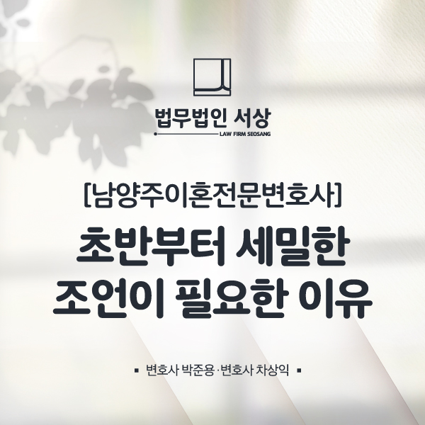 남양주이혼전문변호사, 초반부터 세밀한 조언이 필요한 이유 남양주이혼전문변호사, 초반부터 세밀한 조언이 필요한 이유