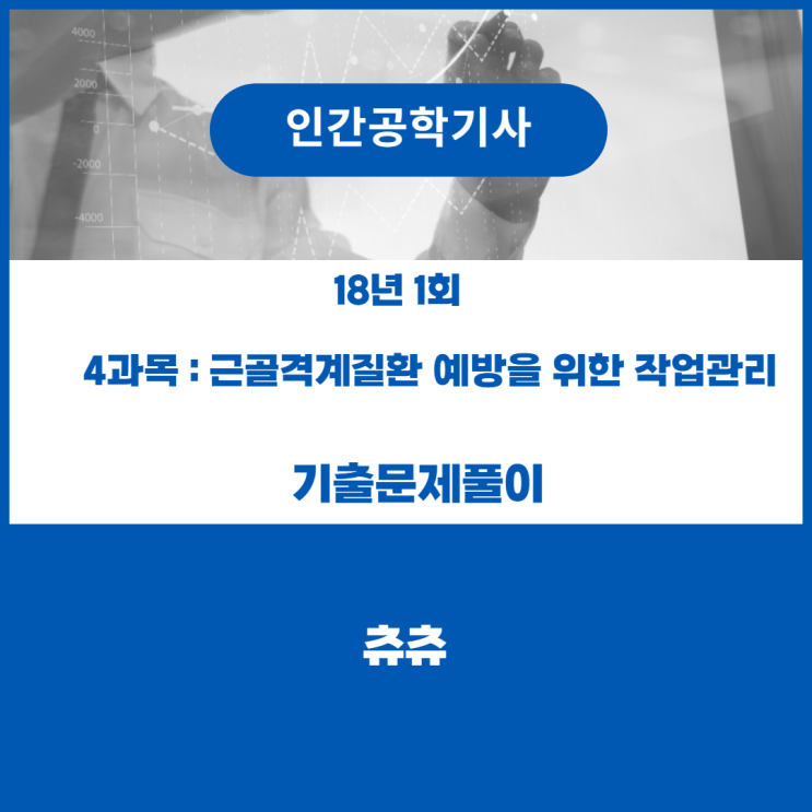 인간공학기사 필기 18년1회 근골격계질환 예방을위한 작업관리 기출문제풀이 인간공학기사 필기 18년1회 근골격계질환 예방을위한 작업관리 기출문제풀이