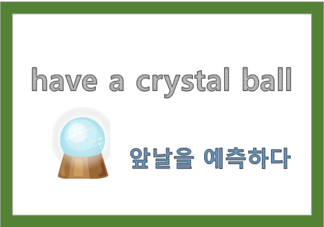  have a crystal ball 뜻, 미래를 예측하다 영어 표현