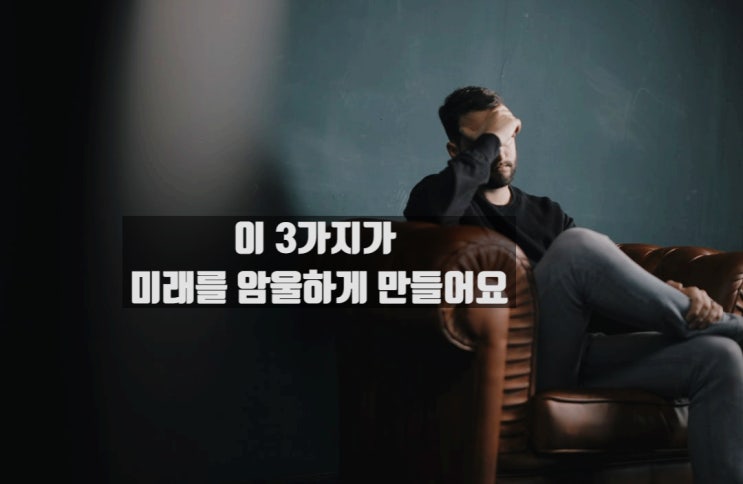  이 3가지가 미래를 암울하게 만들어요