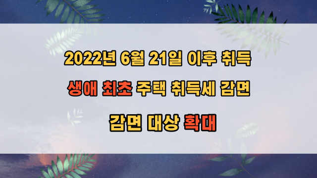  2022년 6월 생애 최초 주택 구입 취득세 감면 개정 (감면 대상 확대)