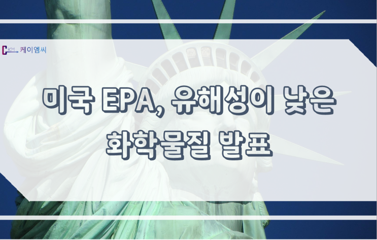 [ 주식회사 케이엠씨 ] 미국 EPA, 유해성이 낮은 화학물질 발표