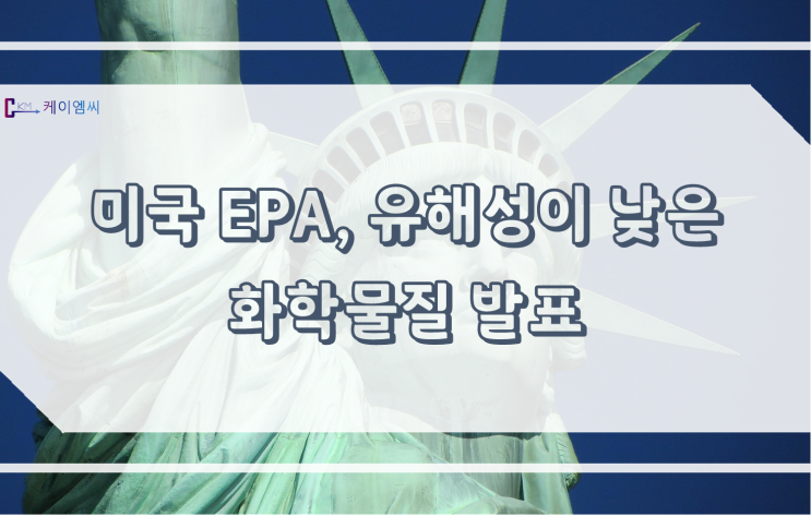  [ 주식회사 케이엠씨 ] 미국 EPA, 유해성이 낮은 화학물질 발표