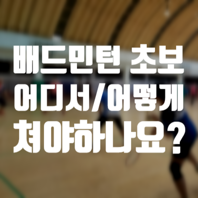  배드민턴 초보/초심이라면? 어디서 어떻게 쳐야하나
