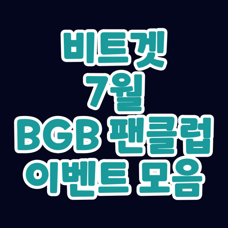 비트겟 7월 BGB 팬클럽 이벤트 모음 비트겟 7월 BGB 팬클럽 이벤트 모음