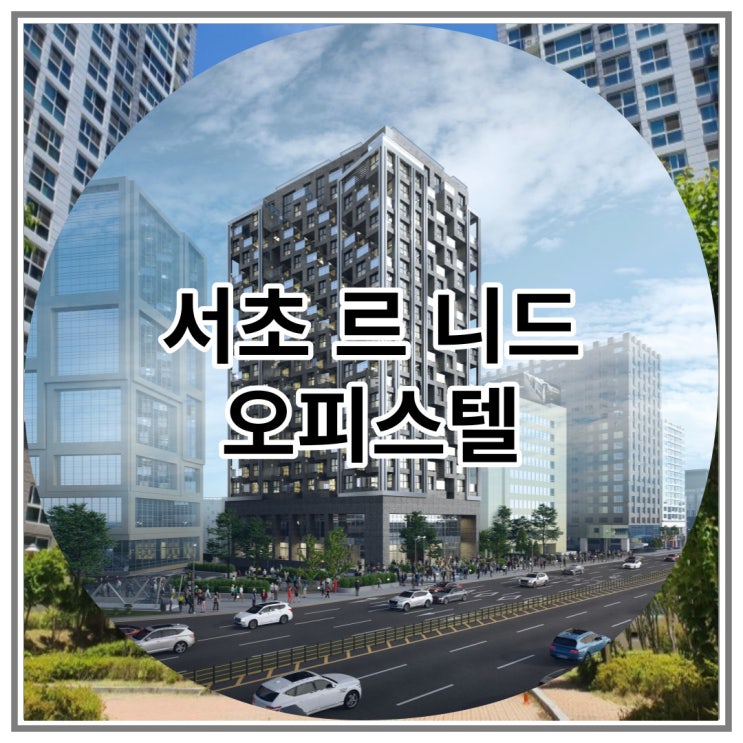  서초 르니드 양재역 하이엔드 오피스텔 마감임박 소식