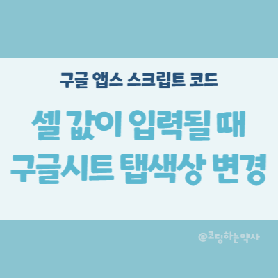  앱스스크립트 Apps script | 구글 스프레드시트의 특정 셀에 값이 입력될 때 시트 탭 색상 바꾸기