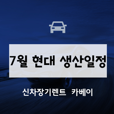  7월 현대자동차 생산일정 확인하세요
