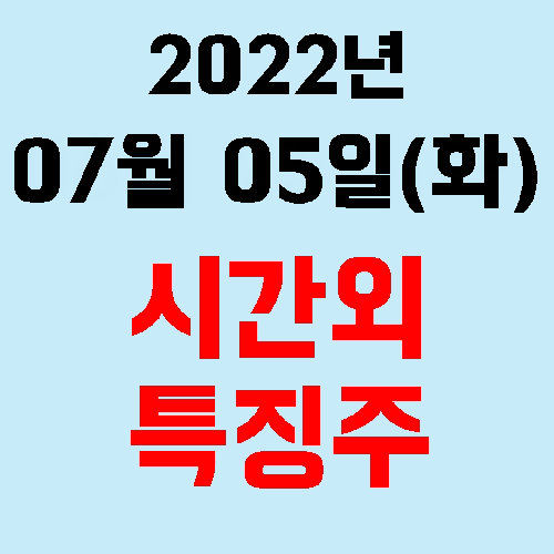  오늘의 시간외 특징주 2022년 07월 05일(화)