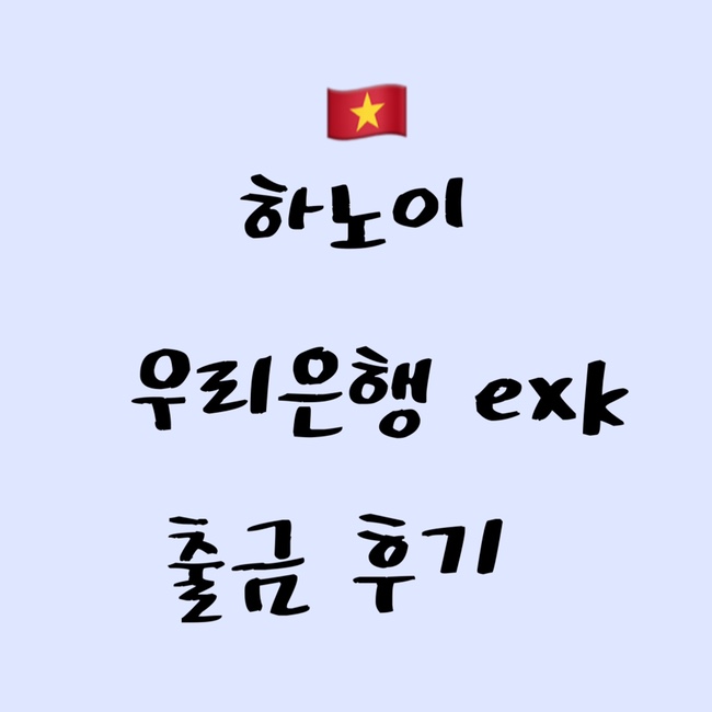  [2022 하노이] 우리은행 exk 출금 후기 | ATM 정보 공유 | 노이바이 공항 출금 X