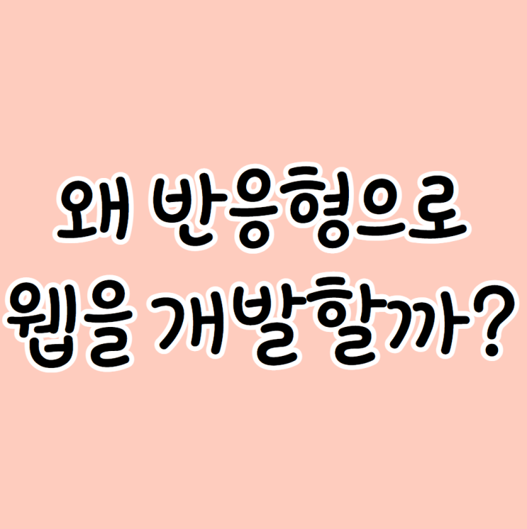 반응형웹 개발 위주로 하는 이유가 뭘까