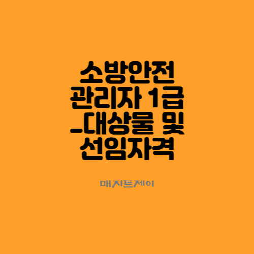  소방안전관리자 1급 관리대상물과 선임자격을 알아보자
