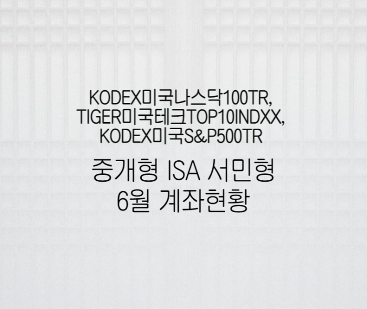  KODEX미국나스닥100TR, TIGER미국테크TOP10INDXX, KODEX미국S&P500TR 중개형 ISA 서민형 6월 계좌현황