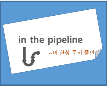  in the pipeline 뜻, 어떤 일이 한창 준비 중에 있는
