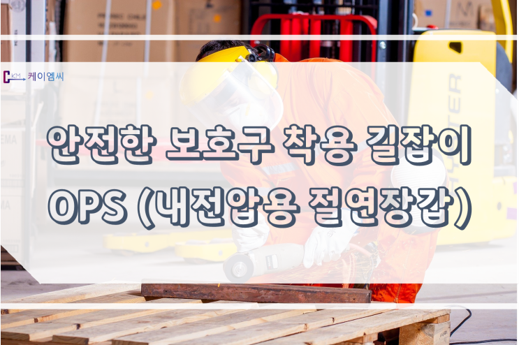 [ 주식회사 케이엠씨 ] 안전한 보호구 착용 길잡이 OPS(내전압용 절연장갑)