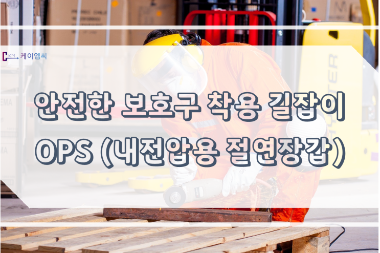  [ 주식회사 케이엠씨 ] 안전한 보호구 착용 길잡이 OPS(내전압용 절연장갑)