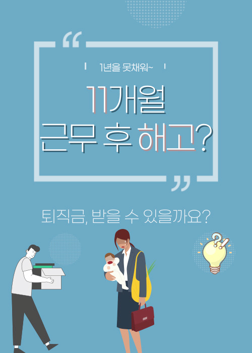 [계약직] 기간제 근로계약 등 [11개월 근무] 부당해고 당했다면, 퇴직금 받을 수 있을까?