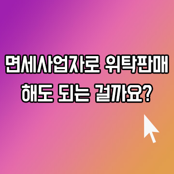 면세사업자로 위탁판매 해도 되는 걸까요?