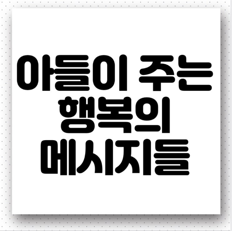  아들이 주는 행복의 메시지들과 나의 다짐
